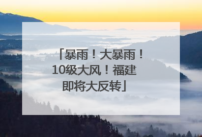 暴雨！大暴雨！10级大风！福建即将大反转