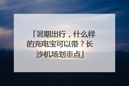 暑期出行，什么样的充电宝可以带？长沙机场划重点