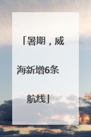 暑期，威海新增6条航线