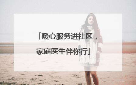 暖心服务进社区，家庭医生伴你行