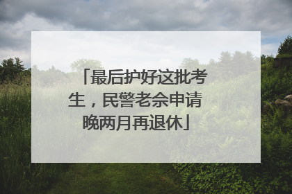 最后护好这批考生，民警老佘申请晚两月再退休