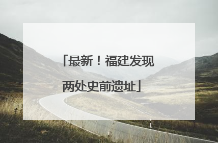 最新！福建发现两处史前遗址