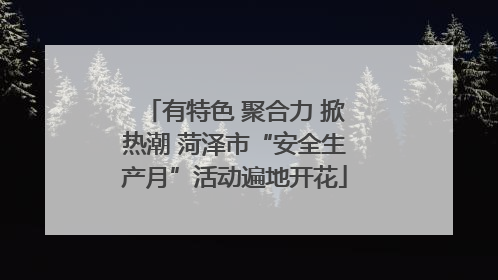 有特色 聚合力 掀热潮 菏泽市“安全生产月”活动遍地开花