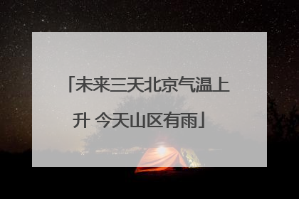 未来三天北京气温上升 今天山区有雨