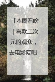本周看啥｜喜欢二次元的观众，去电影院吧