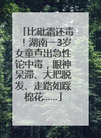 比砒霜还毒！湖南一3岁女童查出急性铊中毒，眼神呆滞、大把脱发、走路如踩棉花……