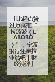 比起点赞过万就推“拉波波（LABOBO）”，宁波银行还是拉业绩吧｜财经辣评