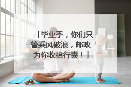 毕业季，你们只管乘风破浪，邮政为你收拾行囊！