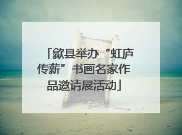 歙县举办“虹庐传薪”书画名家作品邀请展活动