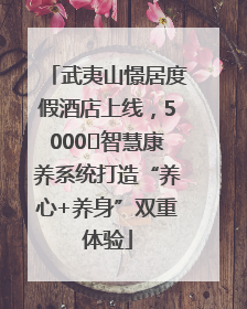 武夷山憬居度假酒店上线，5000㎡智慧康养系统打造“养心+养身”双重体验