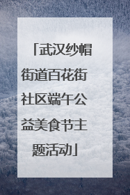 武汉纱帽街道百花街社区端午公益美食节主题活动