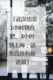武汉出发1小时到合肥、3小时到上海，这条高铁有新进展