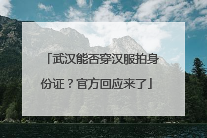 武汉能否穿汉服拍身份证？官方回应来了