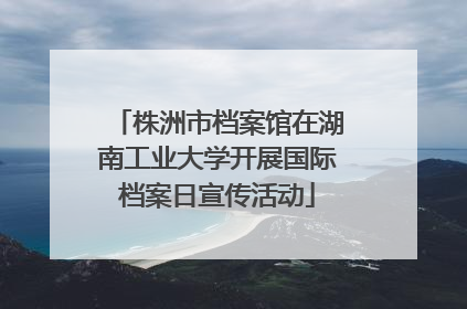 株洲市档案馆在湖南工业大学开展国际档案日宣传活动