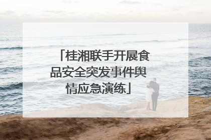 桂湘联手开展食品安全突发事件舆情应急演练