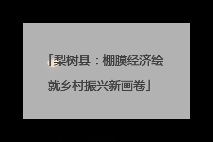 梨树县：棚膜经济绘就乡村振兴新画卷