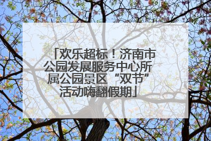 欢乐超标！济南市公园发展服务中心所属公园景区“双节”活动嗨翻假期