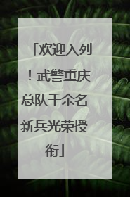 欢迎入列！武警重庆总队千余名新兵光荣授衔
