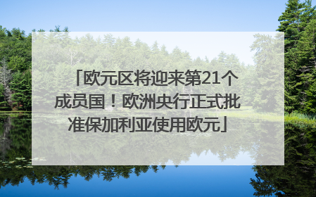 欧元区将迎来第21个成员国！欧洲央行正式批准保加利亚使用欧元