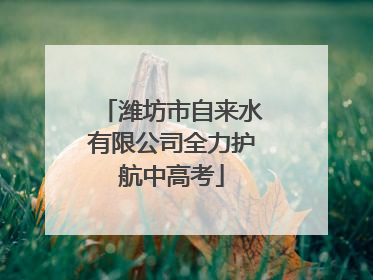 潍坊市自来水有限公司全力护航中高考