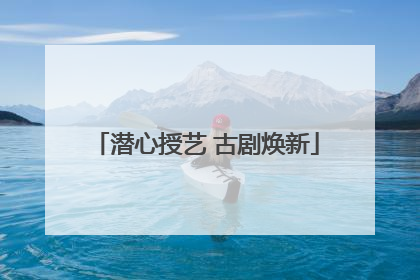 潜心授艺 古剧焕新