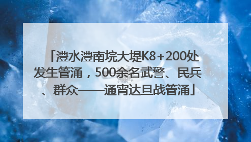 澧水澧南垸大堤K8+200处发生管涌，500余名武警、民兵、群众——通宵达旦战管涌