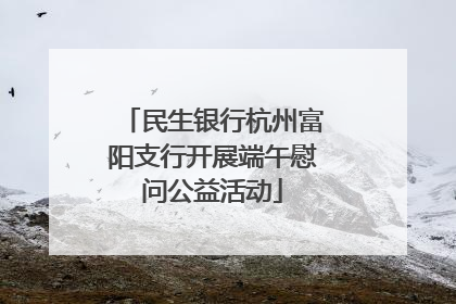 民生银行杭州富阳支行开展端午慰问公益活动