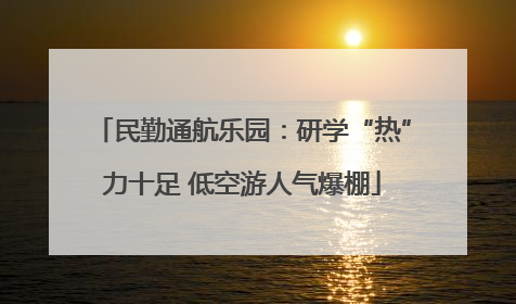 民勤通航乐园：研学“热”力十足 低空游人气爆棚