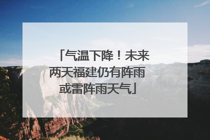 气温下降！未来两天福建仍有阵雨或雷阵雨天气