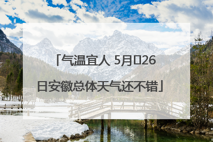 气温宜人 5月﻿26日安徽总体天气还不错