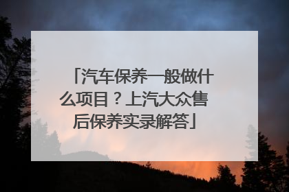 汽车保养一般做什么项目？上汽大众售后保养实录解答