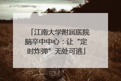 江南大学附属医院脑卒中中心：让“定时炸弹”无处可逃