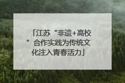 江苏“非遗+高校”合作实践为传统文化注入青春活力
