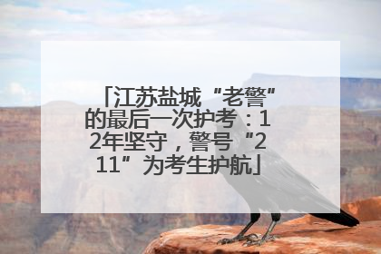 江苏盐城“老警”的最后一次护考：12年坚守，警号“211”为考生护航