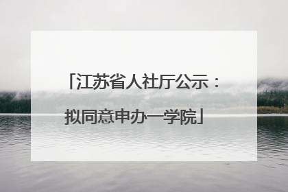 江苏省人社厅公示：拟同意申办一学院