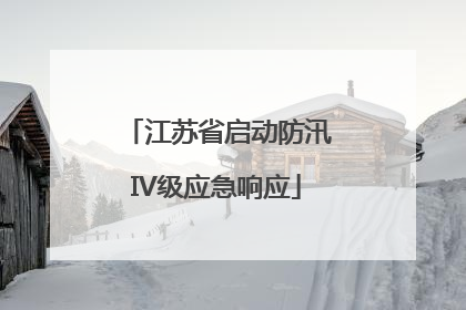 江苏省启动防汛IV级应急响应