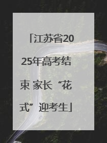 江苏省2025年高考结束 家长“花式”迎考生