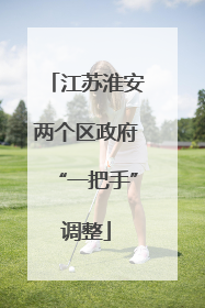 江苏淮安两个区政府“一把手”调整