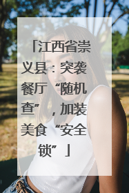 江西省崇义县：突袭餐厅“随机查”，加装美食“安全锁”
