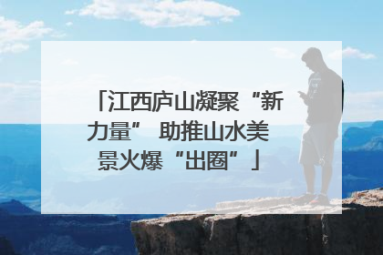 江西庐山凝聚“新力量” 助推山水美景火爆“出圈”