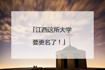 江西这所大学要更名了！