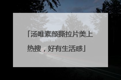 汤唯素颜撕拉片美上热搜，好有生活感