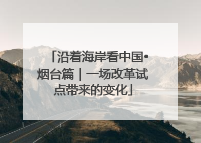 沿着海岸看中国•烟台篇｜一场改革试点带来的变化