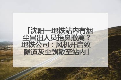 沈阳一地铁站内有烟尘冒出人员捂鼻撤离？地铁公司：风机开启致隧道灰尘飘散至站内