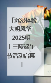 沉浸体验大明风华 2025明十三陵端午节活动启幕