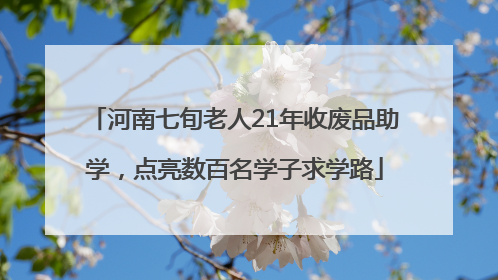 河南七旬老人21年收废品助学，点亮数百名学子求学路