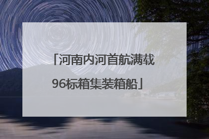 河南内河首航满载96标箱集装箱船