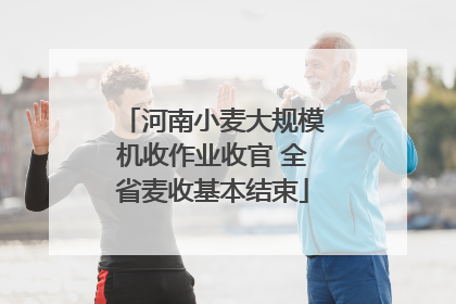 河南小麦大规模机收作业收官 全省麦收基本结束