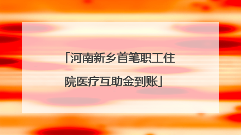 河南新乡首笔职工住院医疗互助金到账