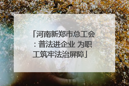河南新郑市总工会：普法进企业 为职工筑牢法治屏障